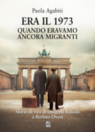 “Era il 1973 – Quando eravamo ancora migranti”: storie di emigrati italiani a Berlino Ovest nel libro di Paola Agabiti. Presentazione a Cerveteri il 23 gennaio