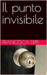 “Il punto invisibile”, Thriller Psicologico-Investigativo Di Francesca Lippi